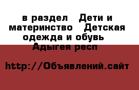  в раздел : Дети и материнство » Детская одежда и обувь . Адыгея респ.